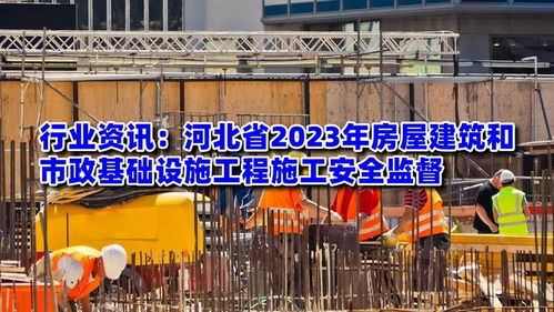 行业资讯 河北省2023年房屋建筑和市政基础设施工程施工安全监督